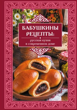 Бабушкины рецепты. Русская кухня в современном доме