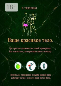 Ваше красивое тело. Три простых движения на одной тренировке: Как накачаться, не переезжая жить в качалку
