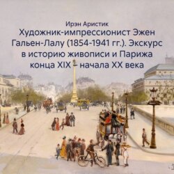 Художник-импрессионист Эжен Гальен-Лалу (1854-1941 гг.). Экскурс в историю живописи и Парижа конца XIX – начала ХХ века