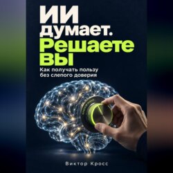 ИИ думает. Решаете вы. Как получать пользу без слепого доверия