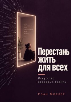 Перестань жить для всех. Искусство здоровых границ