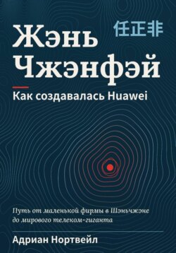 Жэнь Чжэнфэй. Как создавалась Huawei