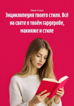 Энциклопедия твоего стиля. Всё на свете о твоём гардеробе, макияже и стиле