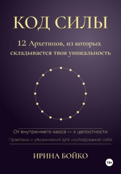 Код силы: 12 архетипов, из которых складывается твоя уникальность. От внутреннего хаоса — к  целостности. Практики и упражнения для исследования себя