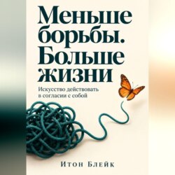 Меньше борьбы. Больше жизни. Искусство действовать в согласии с собой