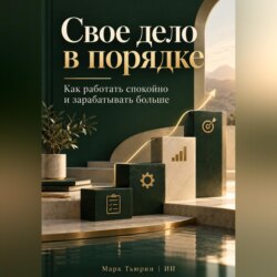 Свое дело в порядке: Как работать спокойно и зарабатывать больше
