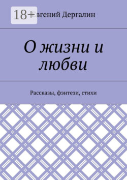 О жизни и любви. Рассказы, фэнтези, стихи