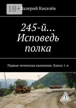 245-й… Исповедь полка. Первая чеченская кампания. Книга 1-я