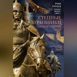 Степные кочевники, покорившие мир. Под властью Аттилы, Чингисхана, Тамерлана