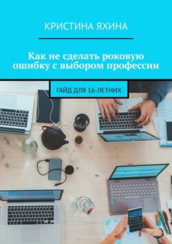 Как не сделать роковую ошибку с выбором профессии. Гайд для 16-летних