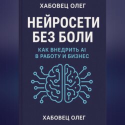 Нейросети без боли: как внедрить AI в работу и бизнес
