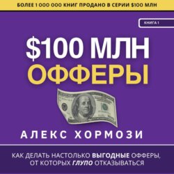 $100 млн Офферы: Как делать настолько выгодные офферы, от которых глупо отказываться.