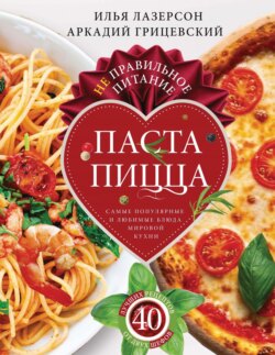 Не правильное питание – паста & пицца. Самые популярные и любимые блюда мировой кухни