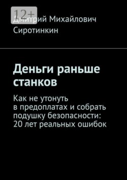 Деньги раньше станков. Как не утонуть в предоплатах и собрать подушку безопасности: 20 лет реальных ошибок