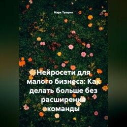 Нейросети для малого бизнеса: Как делать больше без расширения команды