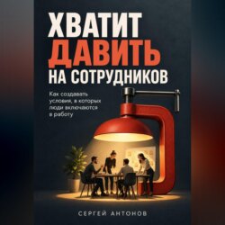Хватит давить на сотрудников. Как создавать условия, в которых люди включаются в работу