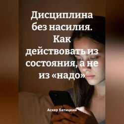 Дисциплина без насилия. Как действовать из состояния, а не из «надо»