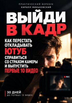 ВЫЙДИ В КАДР Как перестать откладывать YouTube, преодолеть страх камеры и выпустить первые 10 видео