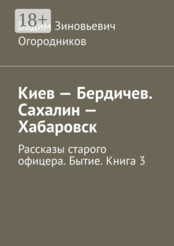 Киев – Бердичев. Сахалин – Хабаровск. Рассказы старого офицера. Бытие. Книга 3