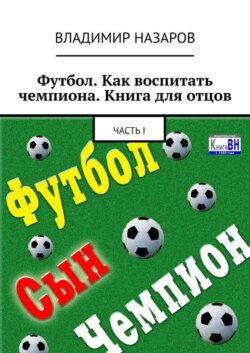 Футбол. Как воспитать чемпиона. Книга для отцов. Часть I