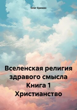 Вселенская религия здравого смысла Книга 1 Христианство