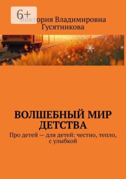Волшебный мир детства. Про детей — для детей: честно, тепло, с улыбкой
