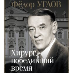 Фёдор Углов. Хирург, победивший время