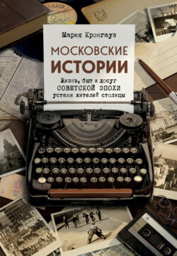 Московские истории. Жизнь, быт и досуг советской эпохи устами жителей столицы