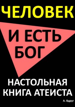 Человек и есть бог. Настольная книга атеиста
