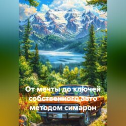 ОТ МЕЧТЫ ДО КЛЮЧЕЙ СОБСТВЕННОГО АВТО МЕТОДОМ СИМАРОН