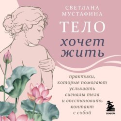 Тело хочет жить. Практики, которые помогают услышать сигналы тела и восстановить контакт с собой