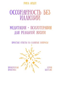 Осознанность без иллюзий: медитация + психотерапия для реальной жизни