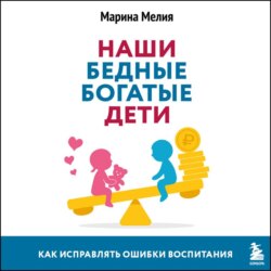 Наши бедные богатые дети. Как исправлять ошибки воспитания