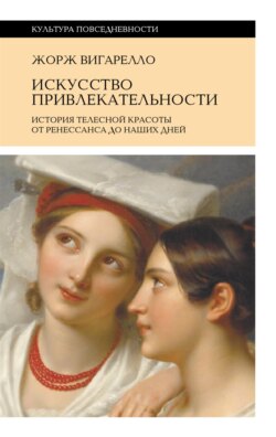Искусство привлекательности. История телесной красоты от Ренессанса до наших дней