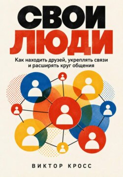 Свои люди. Как находить друзей, укреплять связи и расширять круг общения