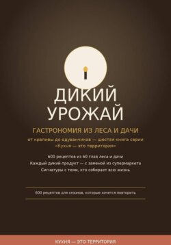 ДИКИЙ УРОЖАЙ:  Гастрономия из леса и дачи — от крапивы до одуванчиков Шестая книга серии «Кухня — это территория»